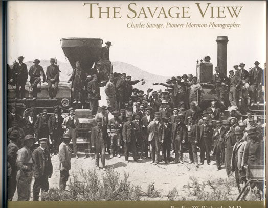 Item #2442 The Savage View: Charles Savage, Pioneer Mormon Photographer. Bradley W. Richards, M. D.