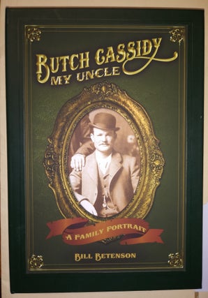 Item #31401 Butch Cassidy, My Uncle; A Family Portrait. W. J. "Bill" Betenson