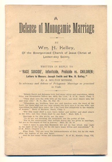 Item #31416 A Defense of Monogamic Marriage by Wm. H. Kelley, of the Reorganized Church of Jesus Christ of Latter-Day Saints Written in Reply to "Race Suicide, Infanticide, Prolicide vs. Children; Letters to Messrs. Joseph Smith and Wm. H. Kelley," by A. Milton Musser, In advocacy and defense of Polygamic Marriage as practiced in Utah / bound with/ The Basis of Brighamite Polygamy: A Criticism upon the (so called) Revelation of July 12th, 1843. William H. Kelley, A. Milton Musser.