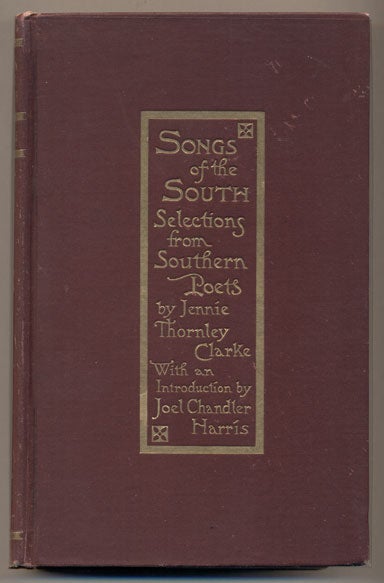 Item #33129 Songs of the South: Choice Selections from Southern Poets from Colonial Times to the Present Day. Jennie Thornley Clarke, Joel Chandler Harris, Introduction.