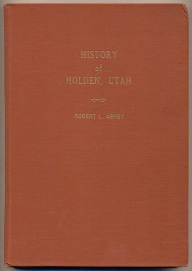 Item #35244 Holden Utah Early History compiled by Robert L. Ashby at the end of 100 years 1855-56/1955-56 (History of Holden, Utah). Robert L. Ashby.