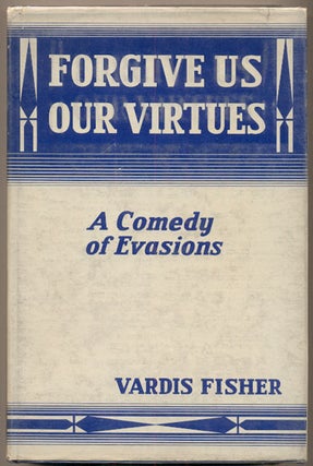 Item #35601 Forgive Us Our Virtues: A Comedy of Evasions. Vardis Fisher