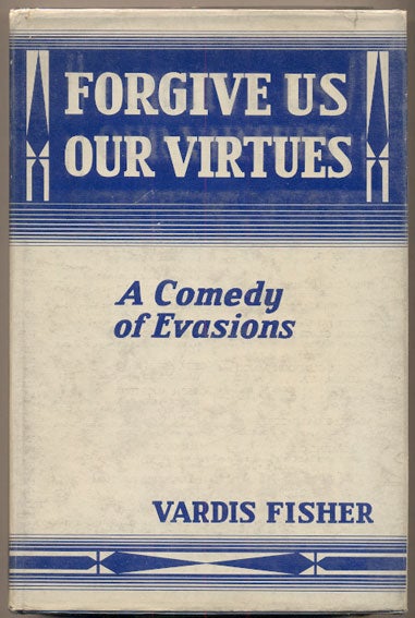 Item #35601 Forgive Us Our Virtues: A Comedy of Evasions. Vardis Fisher.