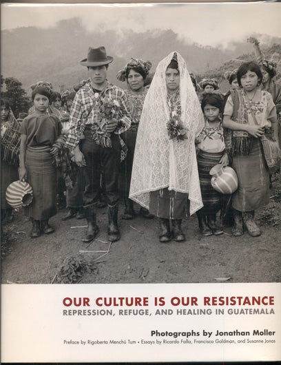 Item #35981 Our Culture is Our Resistance: Repression, Refuge, and Healing in Guatemala. Jonathan Moller, Rigoberta Menchu Tum, Photographs, Preface.