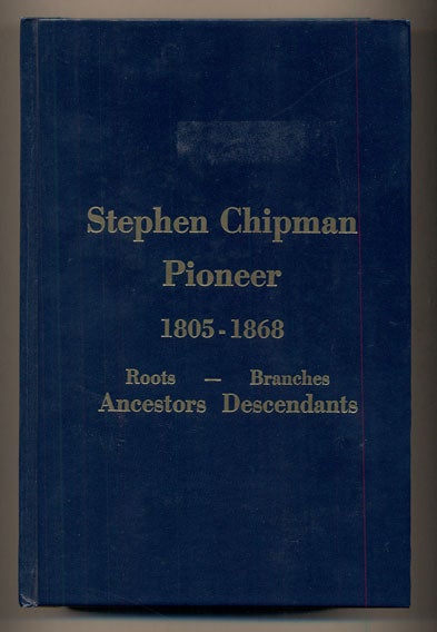 Item #36320 Stephen Chipman Pioneer 1805-1868: Roots- Branches, Ancestors, Descendants. Dean Whitaker Chipman, Foreword.