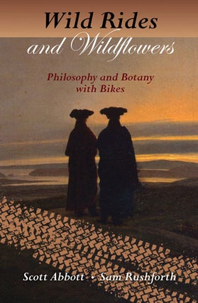 Item #39332 Wild Rides and Wild Flowers: Philosophy and Botany with Bikes. Scott Abbott, Sam...