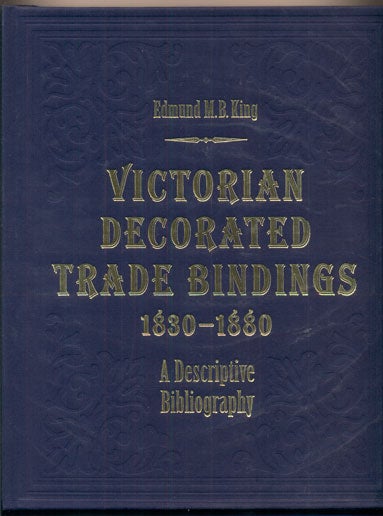 Item #39365 Victorian Decorated Trade Bindings 1830-1880: A Descriptive Bibliography. Edmund M. B. King.