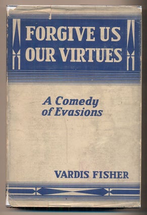 Item #39761 Forgive Us Our Virtues: A Comedy of Evasions. Vardis Fisher