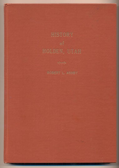 Item #40480 Holden Utah Early History compiled by Robert L. Ashby at the end of 100 years 1855-56/1955-56 (History of Holden, Utah). Robert L. Ashby.