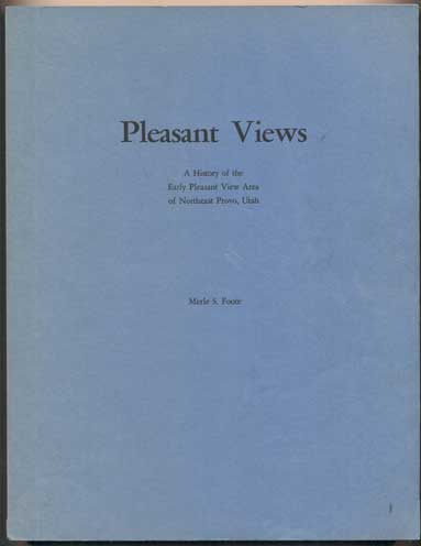Item #41142 Pleasant Views: A History of the Early Pleasant View Area of Northeast Provo, Utah. Merle S. Foote.