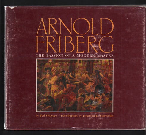 Item #41405 Arnold Friberg: The Passion of a Modern Master. Arnold Friberg, Ted Schwarz, Jonathan L. Fairbanks, Introduction.