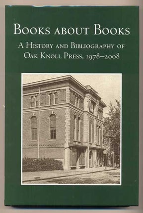 Item #42163 Books about Books: A History and Bibliography of Oak Knoll Press 1978-2008. Robert D....