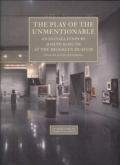 Item #42814 The Play of the Unmentionable: An Installation by Joseph Kosuth at the Brooklyn Museum. Joseph Kosuth, David Freedberg, Charlotta Kotik, Essay, Introduction.