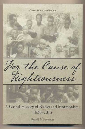 Item #43023 For the Cause of Righteousness: A Global History of Blacks and Mormonism, 1830-2013....