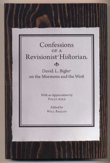 Item #43667 Confessions of a Revisionist Historian: David L. Bigler on the Mormons and the West. David Bigler, Will Bagley Polly Aird.