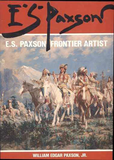 Item #43678 E. S. Paxson: Frontier Artist. William Edgar Paxson, Jr., Edgar S. Paxson.