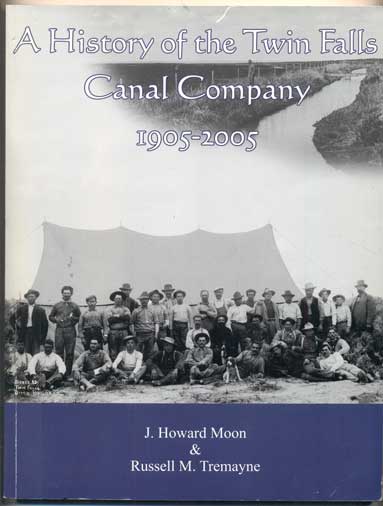 Item #43703 A History of the Twin Falls Canal Company 1905-2005. J. Howard Moon, Russell M. Tremayne.