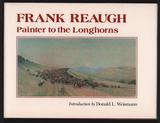 Item #43849 Frank Reaugh: Painter to the Longhorns. Frank Reaugh, Donald L. Weismann.