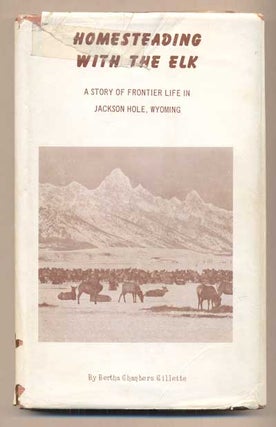 Item #44017 Homesteading with the Elk: A Story of Frontier Life in Jackson Hole, Wyoming. Bertha...