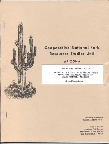 Item #44921 Ecology of Riparian Breeding Birds Along the Colorado River in Grand Canyon, Arizona. A Dissertation Submitted to the Faculty of the School of Renewable Natural Resources Division of Wildlife, Fisheries, and Recreation Resources (Cooperative National Park Resources Studies Unit, Arizona. Technical Report No. 25). Bryan Turner Brown.
