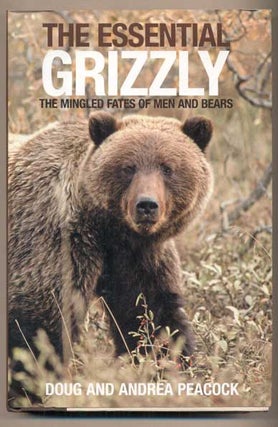 Item #46983 The Essential Grizzly: The Mingled Fates of Men and Bears. Doug and Andrea Peacock