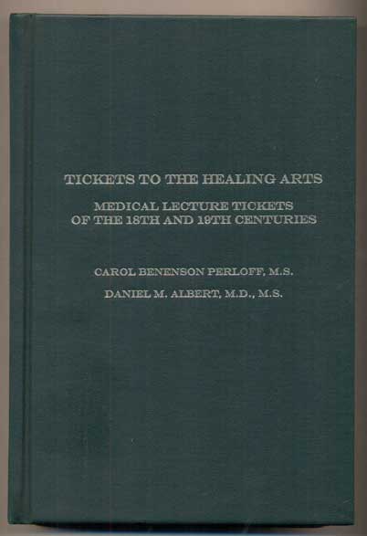 Item #47208 Tickets to the Healing Arts: Medical Lecture Tickets of the 18th and 19th Centuries. Carol Benenson Perloff, Daniel M. Albert.