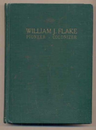 Item #47344 William J. Flake: Pioneer--Colonizer. O. D. Flake