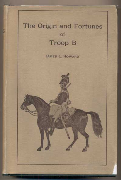 Item #47579 The Origin and Fortunes of Troop B: 1788, Governor's Independent Volunteer Troop of Horse Guards, 1911, Troop B Cavalry Connecticut National Guard, 1917. James L. Howard, Leland.