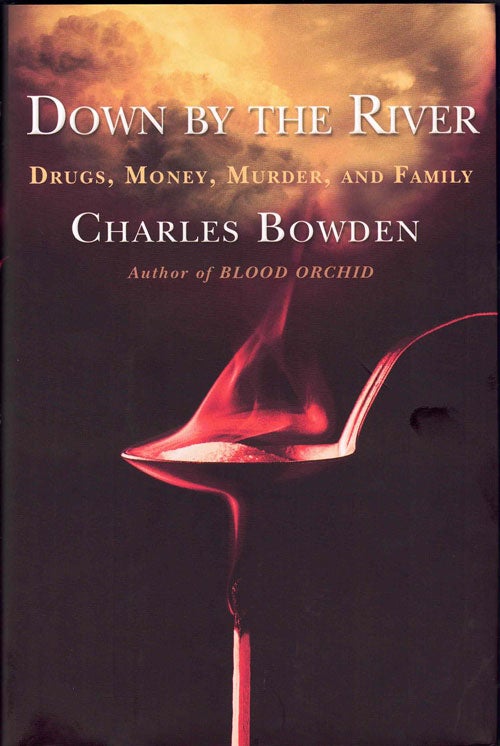 Item #4800 Down by the River; Drugs, Money, Murder, and Family. Charles Bowden.