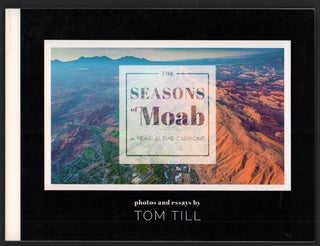 Item #48004 The Seasons of Moab: A Year in the Canyons: Photos and Essays by Tom Till. Tom Till