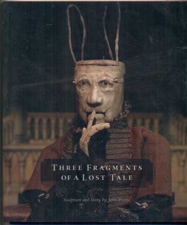 Item #48253 Three Fragments of a Lost Tale: Sculpture and Story by John Frame. John Frame.