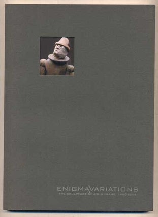 Item #48536 Enigma Variations: The Sculpture of John Frame, 1980-2005. John Frame