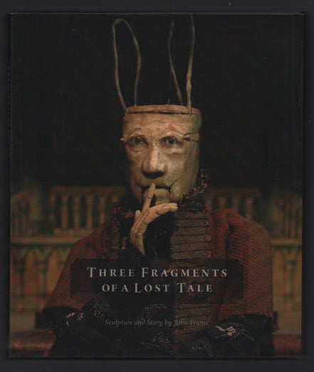 Item #48748 Three Fragments of a Lost Tale: Sculpture and Story by John Frame. John Frame.