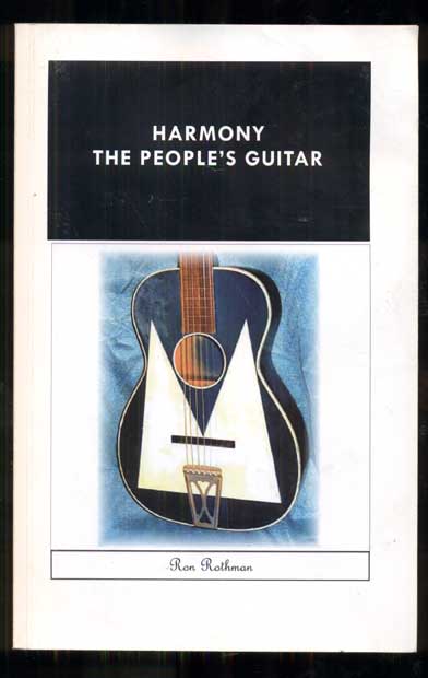 Item #48791 Harmony, The People's Guitar: The Company and its Guitars 1945-1973. Ron Rothman.