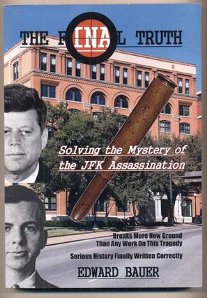 Item #49067 The Final Truth: Solving the Mystery of the JFK Assassination. Edward Bauer