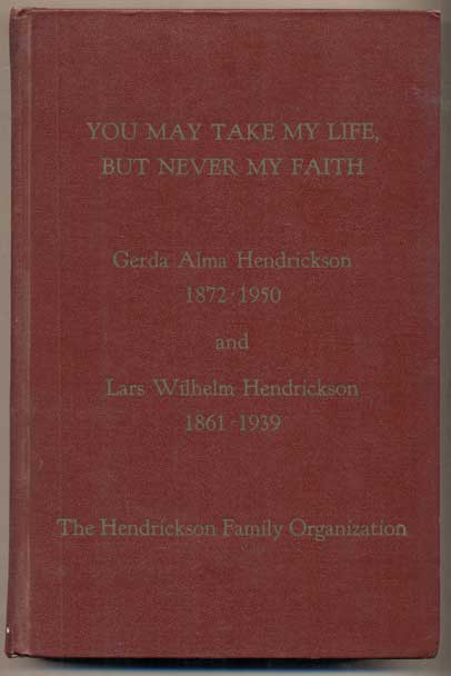 Item #49085 "You May Take My Life, But Never My Faith": The Life Stories of Gerda Alma Hendrickson 1872-1950 and Lars Wilhelm Hendrickson 1861-1939. Hendrickson Family.