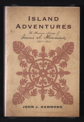 Item #49250 Island Adventures: The Hawaiian Mission of Francis A. Hammond, 1851-1865. John J....