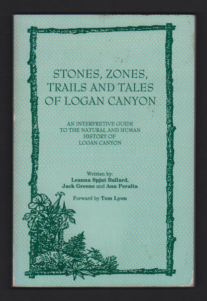 Item #49398 Stones, Zones, Trails and Tales of Logan Canyon: An Interpretive Guide to the Natural and Human History of Logan Canyon. Leanna Spjut Ballard, Jack Greene, Ann Peralta.
