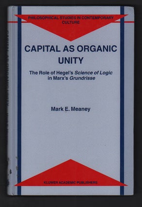 Item #49753 Capital as Organic Unity: The Role of Hegel's Science of Logic in Marx's Grundrisse....