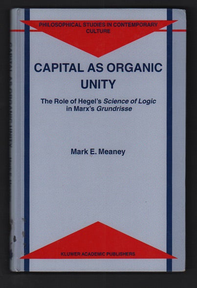 Item #49753 Capital as Organic Unity: The Role of Hegel's Science of Logic in Marx's Grundrisse. Mark E. Meaney.