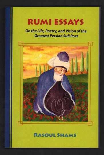 Item #50038 Rumi Essays: On the Life, Poetry, and Vision of the Greatest Persian Sufi Poet. Rasoul Shams, Rumi.