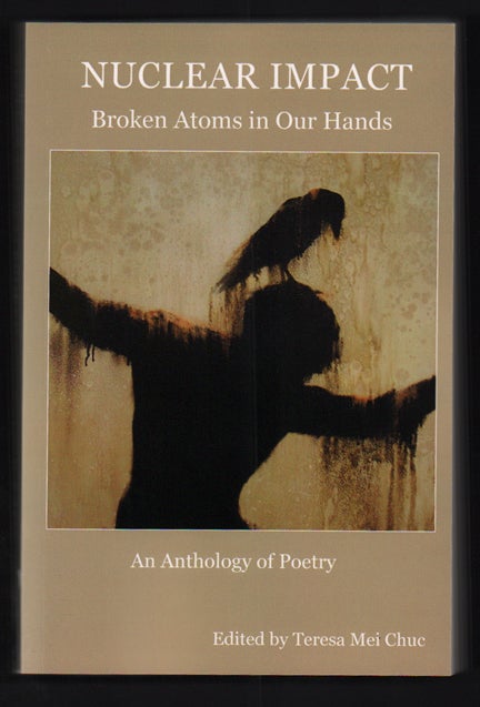 Item #50850 Nuclear Impact: Broken Atoms in Our Hands - An Anthology of Poetry. Teresa Mei Chuc.