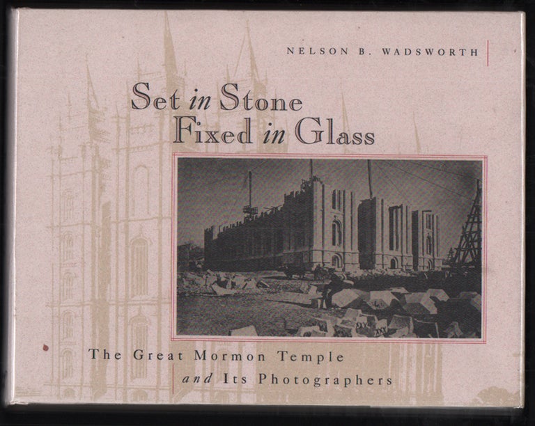 Item #51676 Set in Stone Fixed in Glass: The Great Mormon Temple and Its Photographers. Nelson B. Wadsworth.