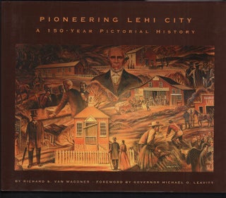 Item #51968 Pioneering Lehi City: A 150-Year Pictorial History. Richard S. Van Wagoner, Governor...