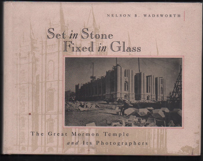 Item #52005 Set in Stone Fixed in Glass: The Great Mormon Temple and Its Photographers. Nelson B. Wadsworth.