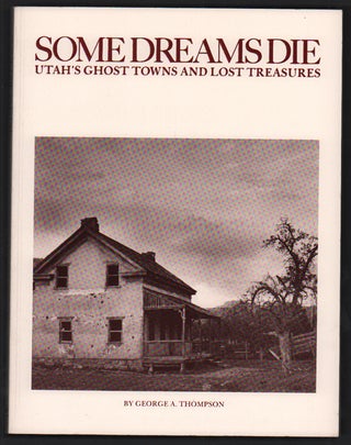 Item #52846 Some Dreams Die: Utah's Ghost Towns and Lost Treasures. George A. Thompson