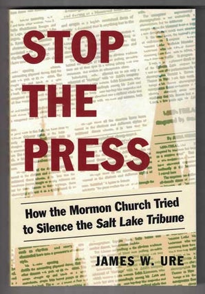 Item #52936 Stop the Press: How the Mormon Church Tried to Silence the Salt Lake Tribune. James...