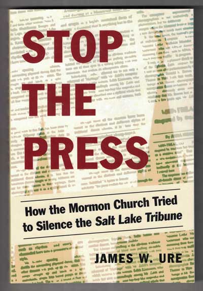 Item #52936 Stop the Press: How the Mormon Church Tried to Silence the Salt Lake Tribune. James W. Ure.
