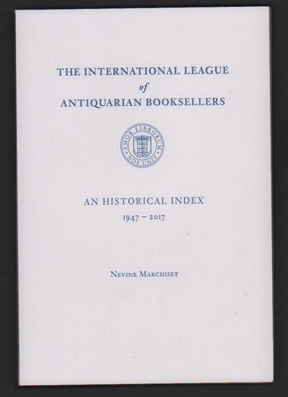 Item #53053 The International League of Antiquarian Booksellers: An Historical Index 1947-2017. Nevine Marchiset.