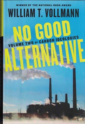 Item #54196 No Good Alternative: Volume Two of Carbon Ideologies. William T. Vollmann